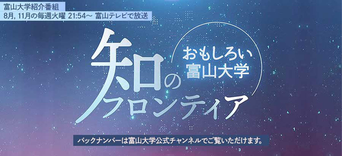 富山大学広報番組『知のフロンティア～おもしろい富山大学～』第17回～第20回の放送について